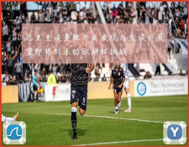 恩里克谈曼联开局表现与失误并展望即将到来的欧超杯挑战