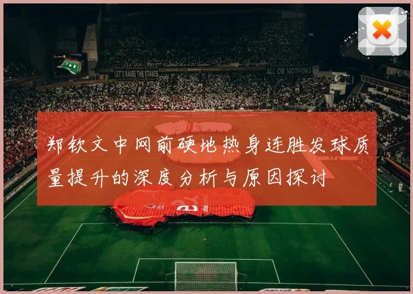 郑钦文中网前硬地热身连胜发球质量提升的深度分析与原因探讨